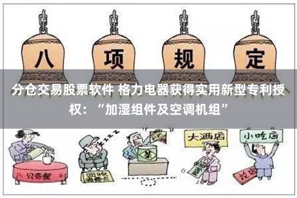 分仓交易股票软件 格力电器获得实用新型专利授权：“加湿组件及空调机组”