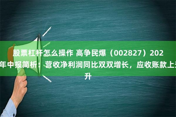 股票杠杆怎么操作 高争民爆（002827）2024年中报简析：营收净利润同比双双增长，应收账款上升