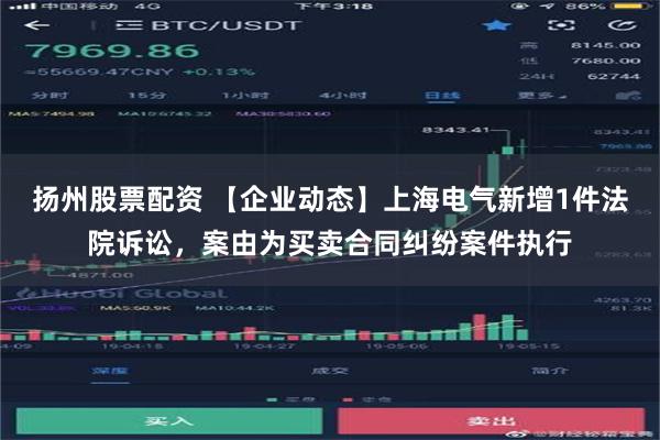 扬州股票配资 【企业动态】上海电气新增1件法院诉讼，案由为买卖合同纠纷案件执行
