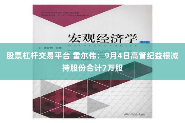 股票杠杆交易平台 雷尔伟：9月4日高管纪益根减持股份合计7万股