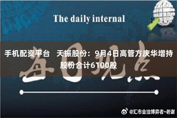 手机配资平台   天振股份：9月4日高管方庆华增持股份合计6100股