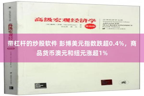 带杠杆的炒股软件 彭博美元指数跌超0.4%，商品货币澳元和纽元涨超1%