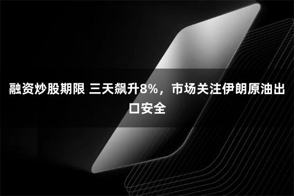 融资炒股期限 三天飙升8%，市场关注伊朗原油出口安全