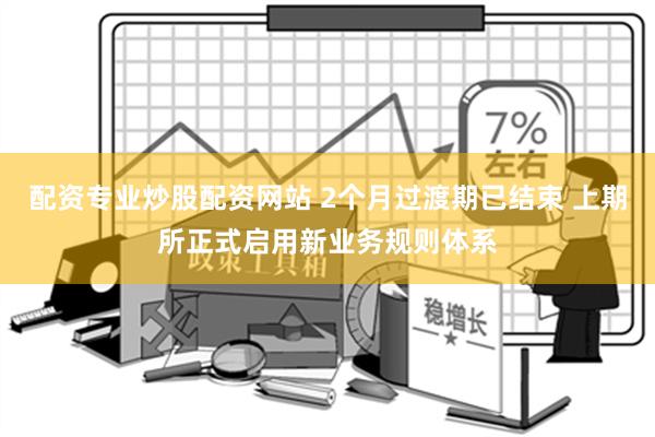 配资专业炒股配资网站 2个月过渡期已结束 上期所正式启用新业务规则体系