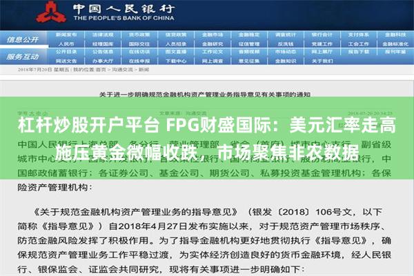 杠杆炒股开户平台 FPG财盛国际：美元汇率走高施压黄金微幅收跌，市场聚焦非农数据