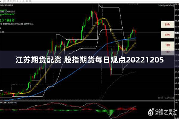 江苏期货配资 股指期货每日观点20221205