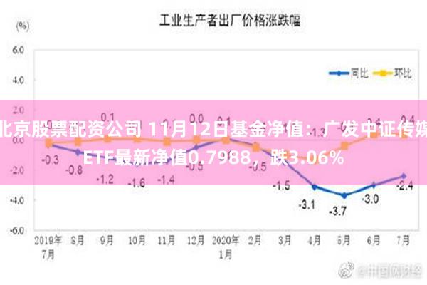 北京股票配资公司 11月12日基金净值：广发中证传媒ETF最新净值0.7988，跌3.06%