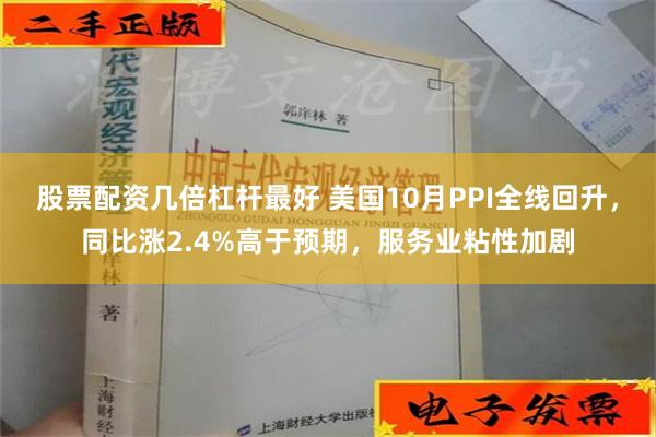 股票配资几倍杠杆最好 美国10月PPI全线回升，同比涨2.4%高于预期，服务业粘性加剧