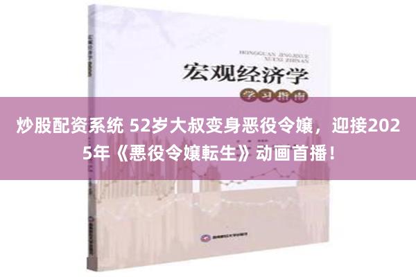 炒股配资系统 52岁大叔变身恶役令嬢，迎接2025年《悪役令嬢転生》动画首播！