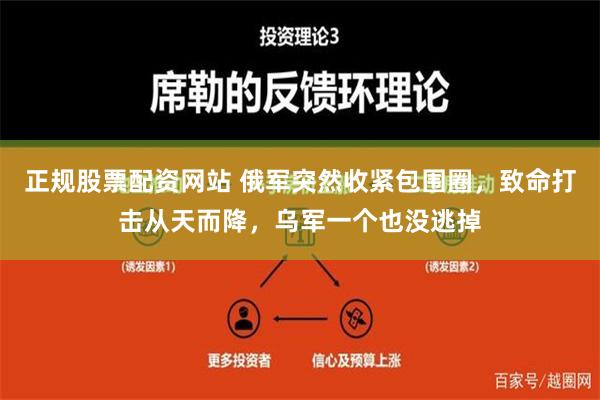 正规股票配资网站 俄军突然收紧包围圈，致命打击从天而降，乌军一个也没逃掉