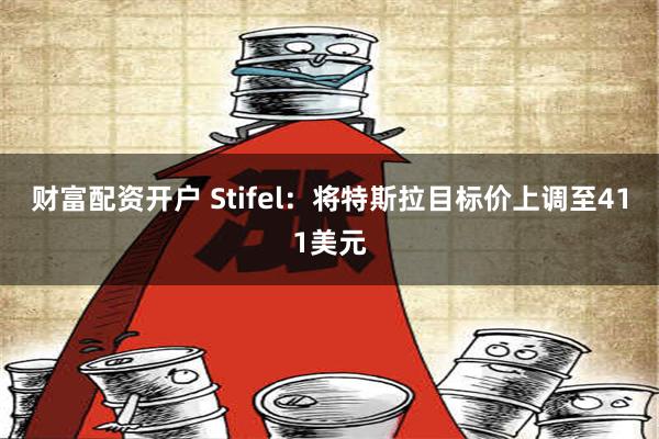 财富配资开户 Stifel：将特斯拉目标价上调至411美元