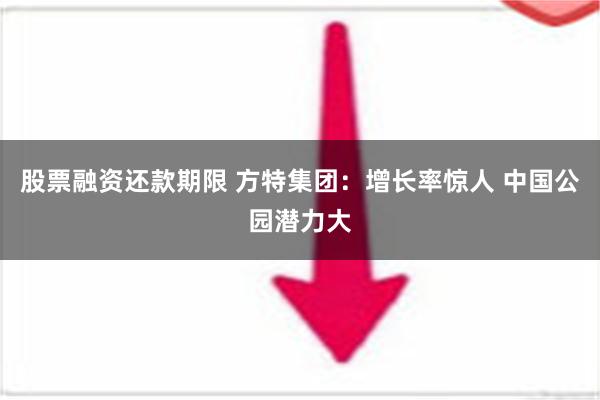 股票融资还款期限 方特集团：增长率惊人 中国公园潜力大