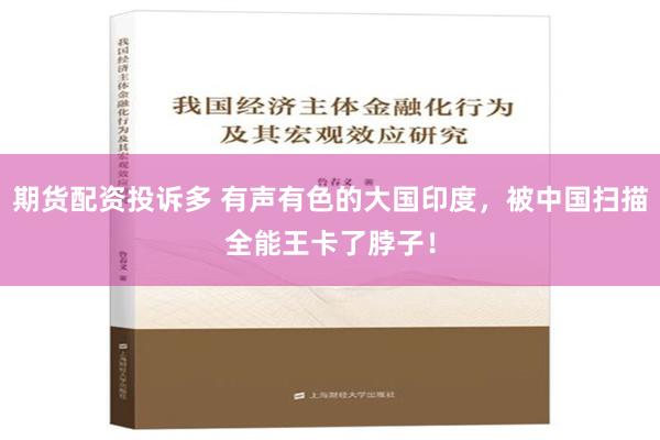 期货配资投诉多 有声有色的大国印度，被中国扫描全能王卡了脖子！