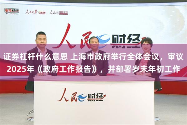 证券杠杆什么意思 上海市政府举行全体会议，审议2025年《政府工作报告》，并部署岁末年初工作