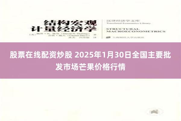 股票在线配资炒股 2025年1月30日全国主要批发市场芒果价格行情