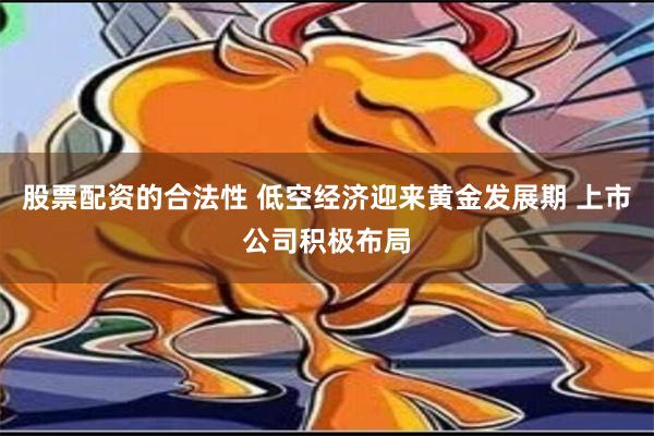 股票配资的合法性 低空经济迎来黄金发展期 上市公司积极布局