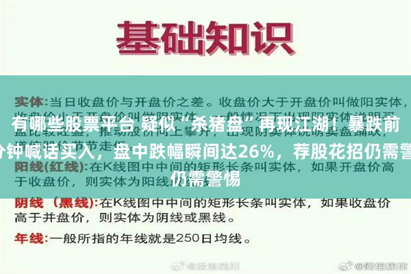 有哪些股票平台 疑似“杀猪盘”再现江湖！暴跌前3分钟喊话买入，盘中跌幅瞬间达26%，荐股花招仍需警惕